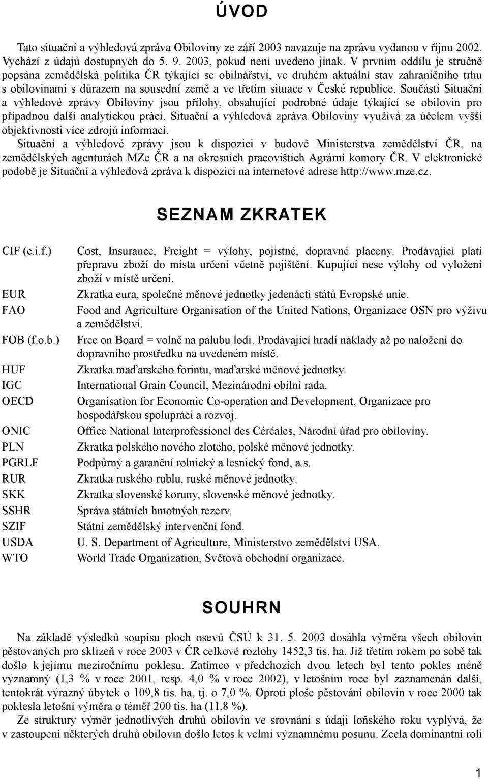 republice. Součástí Situační a výhledové zprávy Obiloviny jsou přílohy, obsahující podrobné údaje týkající se obilovin pro případnou další analytickou práci.