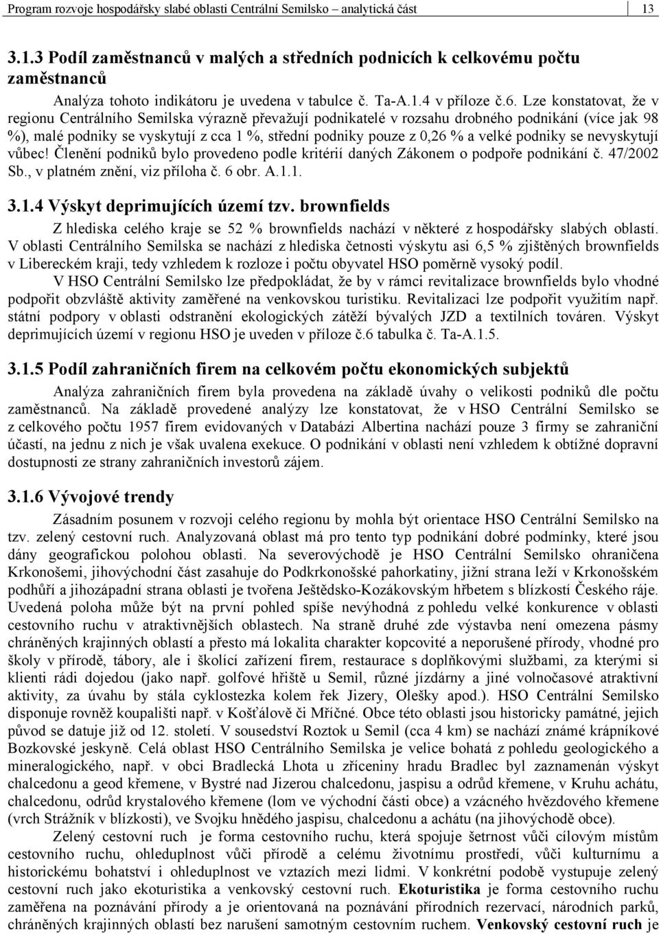 Lze konstatovat, že v regionu Centrálního Semilska výrazně převažují podnikatelé v rozsahu drobného podnikání (více jak 98 %), malé podniky se vyskytují z cca 1 %, střední podniky pouze z 0,26 % a