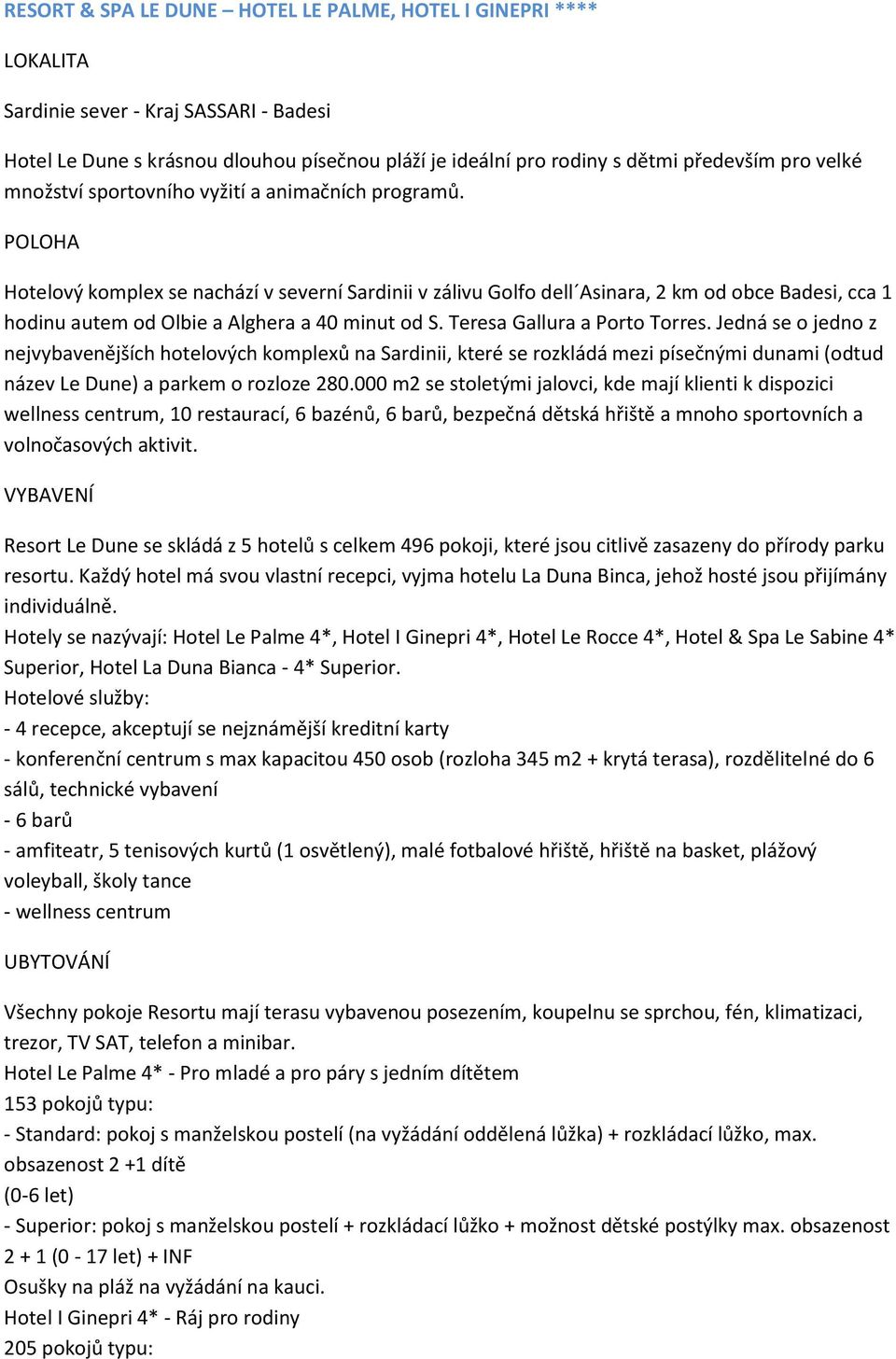 POLOHA Hotelový komplex se nachází v severní Sardinii v zálivu Golfo dell Asinara, 2 km od obce Badesi, cca 1 hodinu autem od Olbie a Alghera a 40 minut od S. Teresa Gallura a Porto Torres.