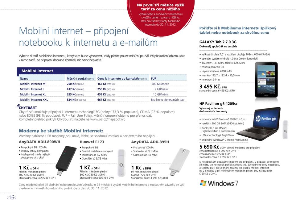 Mobilní internet Název Měsíční paušál (s DPH) Cena k Internetu do kanceláře (s DPH) FUP Mobilní Internet M 250 Kč (300 Kč) 167 Kč (200 Kč) 500 MB/měsíc Mobilní Internet L 417 Kč (500 Kč) 250 Kč (300