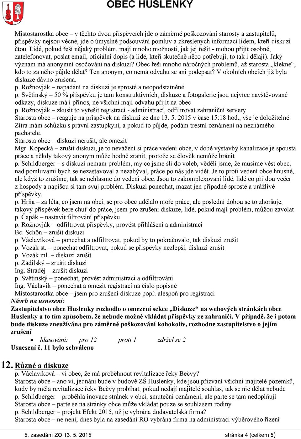 Jaký význam má anonymní osočování na diskuzi? Obec řeší mnoho náročných problémů, až starosta klekne, kdo to za něho půjde dělat? Ten anonym, co nemá odvahu se ani podepsat?