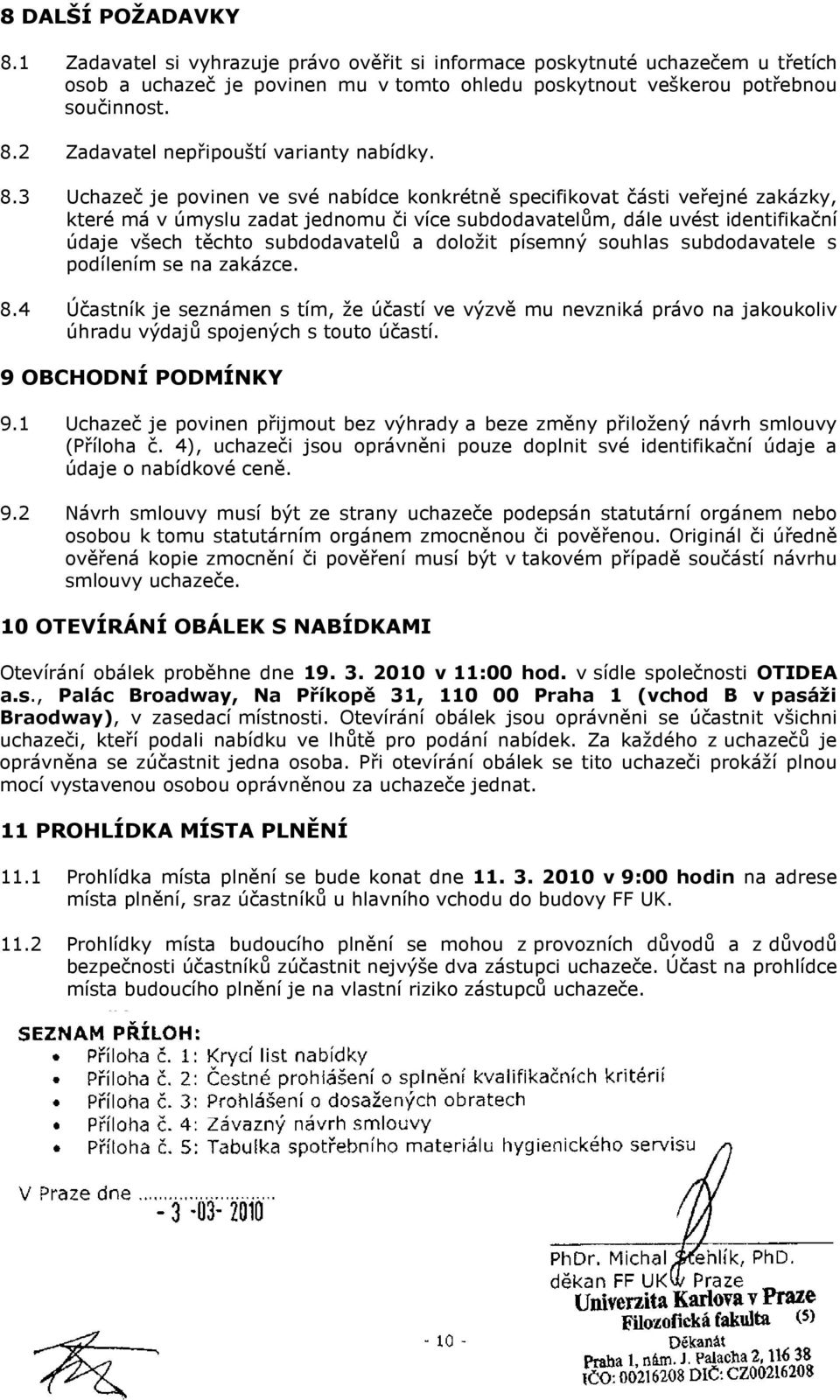 doložit písemný souhlas subdodavatele s podílením se na zakázce. 8.4 Účastník je seznámen s tím, že účastí ve výzvě mu nevzniká právo na jakoukoliv úhradu výdajů spojených s touto účastí.