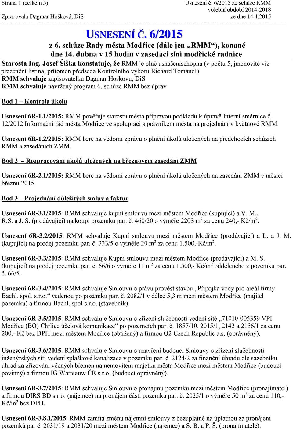 DiS RMM schvaluje navržený program 6. schůze RMM bez úprav Bod 1 Kontrola úkolů Usnesení 6R-1.1/2015: RMM pověřuje starostu města přípravou podkladů k úpravě Interní směrnice č.