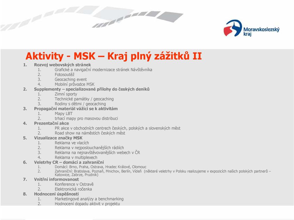 trhací mapy pro masovou distribuci 4. Prezentační akce 1. PR akce v obchodních centrech českých, polských a slovenských měst 2. Road show na náměstích českých měst 5. Vizualizace značky MSK 1.