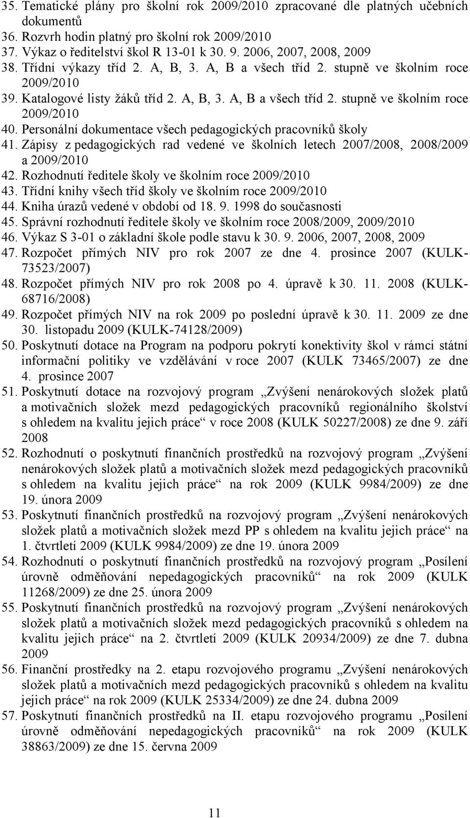 Personální dokumentace všech pedagogických pracovníků školy 41. Zápisy z pedagogických rad vedené ve školních letech 2007/2008, 2008/2009 a 2009/2010 42.