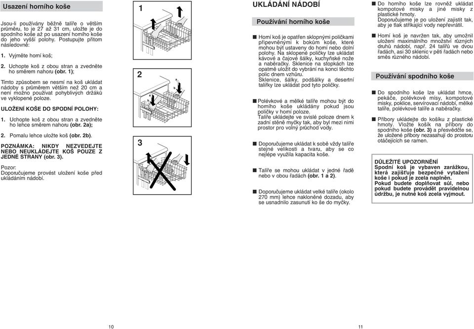 ); Tímto zpûsobem se nesmí na ko ukládat nádoby s prûmûrem vût ím neï 0 cm a není moïno pouïívat pohybliv ch drïákû ve vyklopené poloze. ULOÎENÍ KO E DO SPODNÍ POLOHY:.