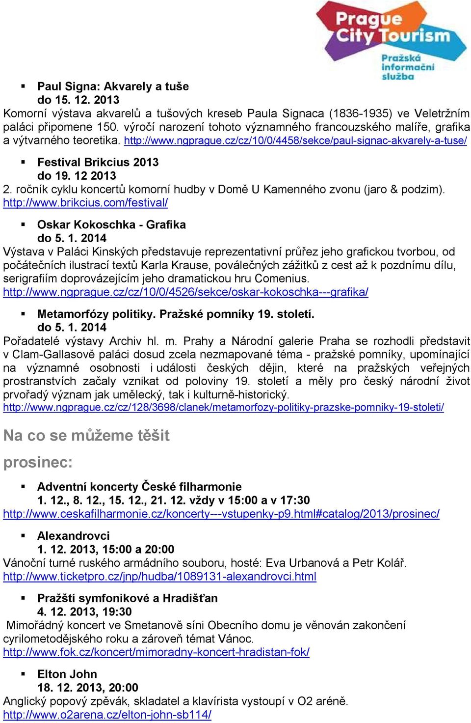 ročník cyklu koncertů komorní hudby v Domě U Kamenného zvonu (jaro & podzim). http://www.brikcius.com/festival/ Oskar Kokoschka - Grafika do 5. 1.