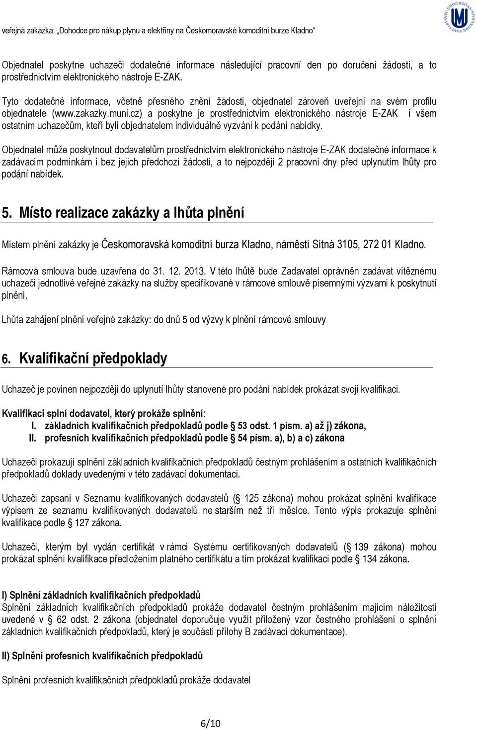 cz) a poskytne je prostřednictvím elektronického nástroje E-ZAK i všem ostatním uchazečům, kteří byli objednatelem individuálně vyzváni k podání nabídky.