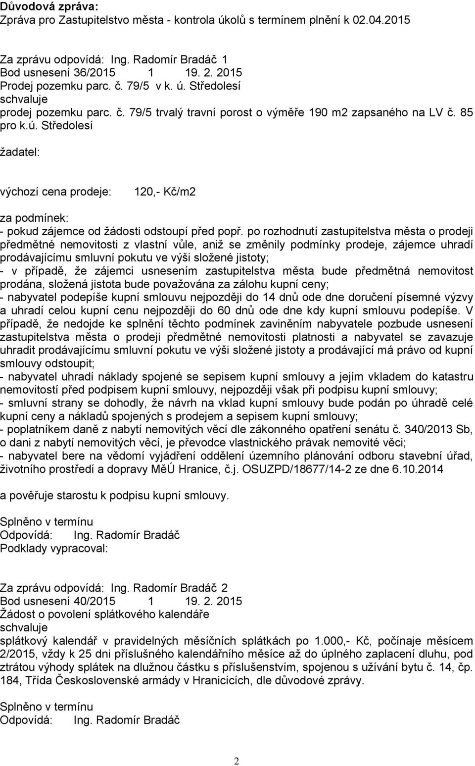 po rozhodnutí zastupitelstva města o prodeji předmětné nemovitosti z vlastní vůle, aniţ se změnily podmínky prodeje, zájemce uhradí prodávajícímu smluvní pokutu ve výši sloţené jistoty; - v případě,