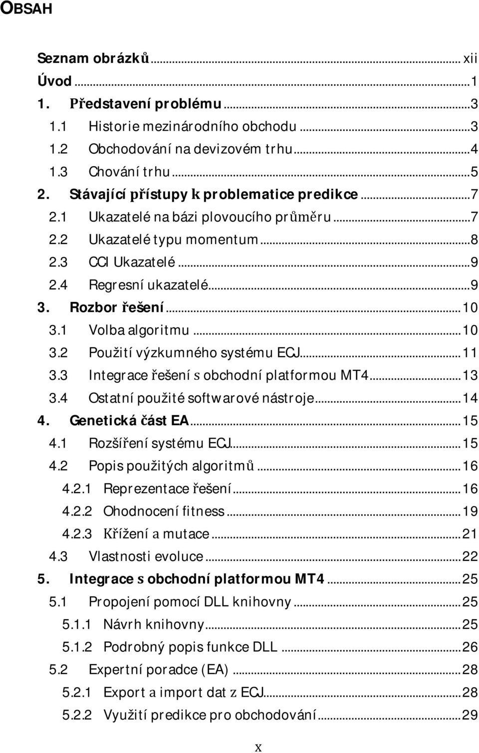 3 IntegraceešeníobchodníplatformouMT4...13 3.4 Ostatnípoužitésoftwarovénástroje...14 4. GenetickáástEA...15 4.1 RozšíenísystémuECJ...15 4.2 Popispoužitýchalgoritm...16 4.2.1 Reprezentaceešení...16 4.2.2 Ohodnocenífitness.