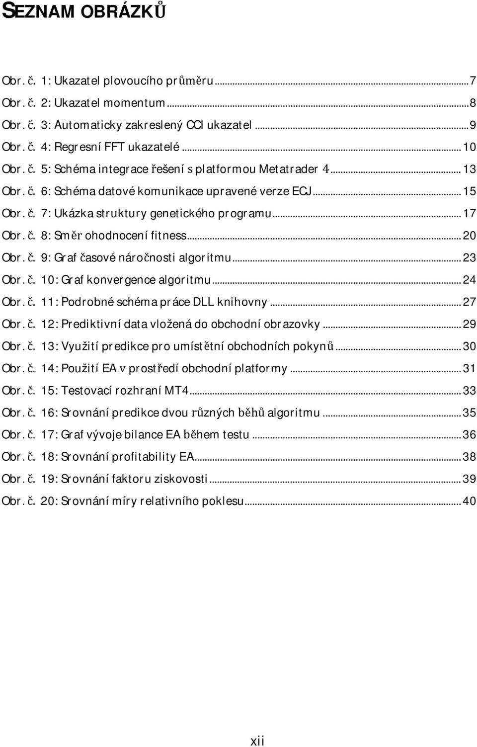 10:Grafkonvergencealgoritmu...24 Obr.11:PodrobnéschémapráceDLLknihovny...27 Obr.12:Prediktivnídatavloženádoobchodníobrazovky...29 Obr.13:Využitípredikceproumísttníobchodníchpokyn...30 Obr.