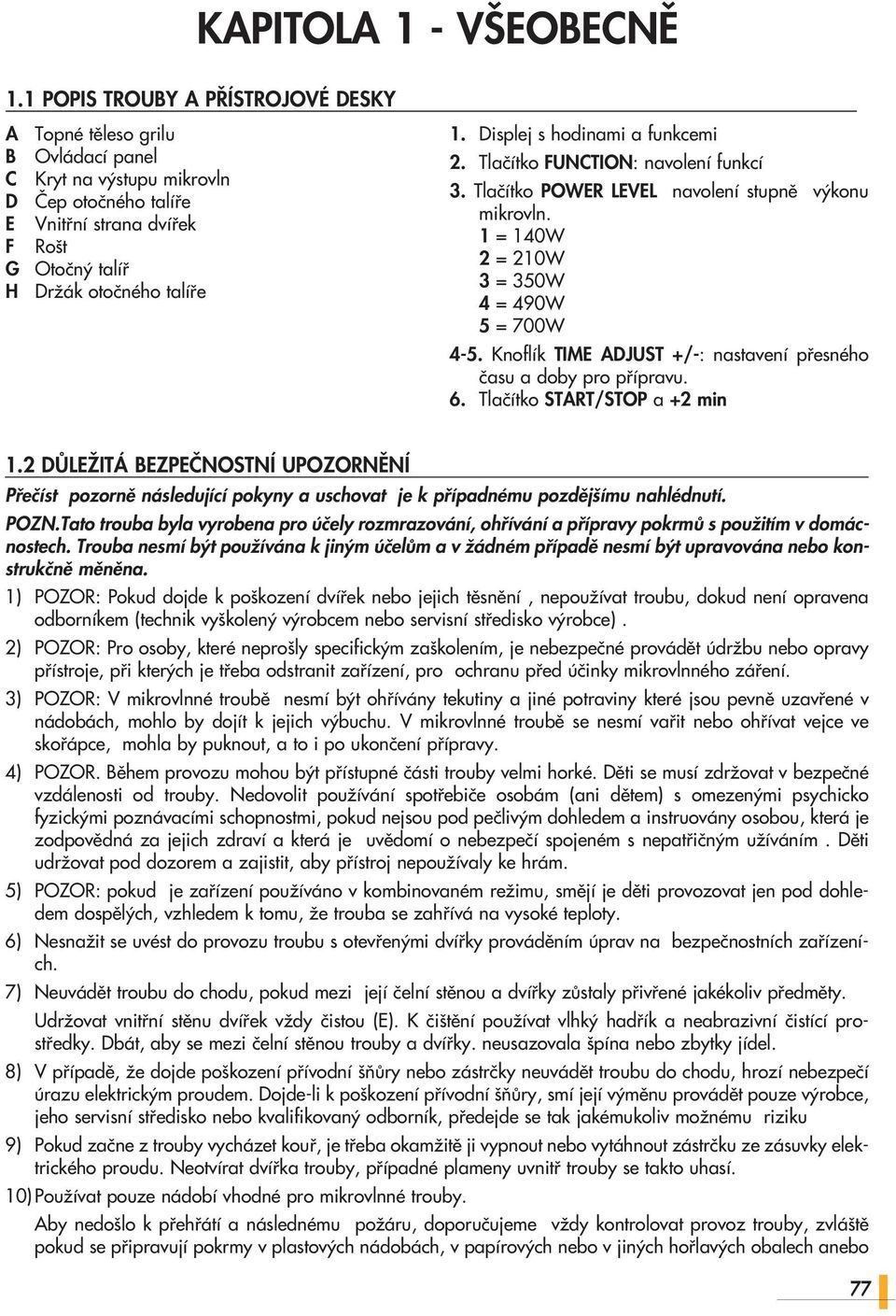 Displej s hodinami a funkcemi 2. Tlaãítko FUNCTION: navolení funkcí. Tlaãítko POWER LEVEL navolení stupnû v konu mikrovln. 1 = 10W 2 = 210W = 0W = 90W = 700W -.