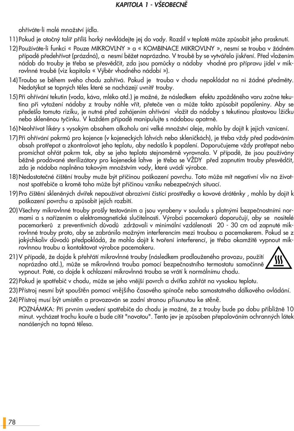 Pfied vloïením nádob do trouby je tfieba se pfiesvûdãit, zda jsou pomûcky a nádoby vhodné pro pfiípravu jídel v mikrovlnné troubû (viz kapitola «V bûr vhodného nádobí»).