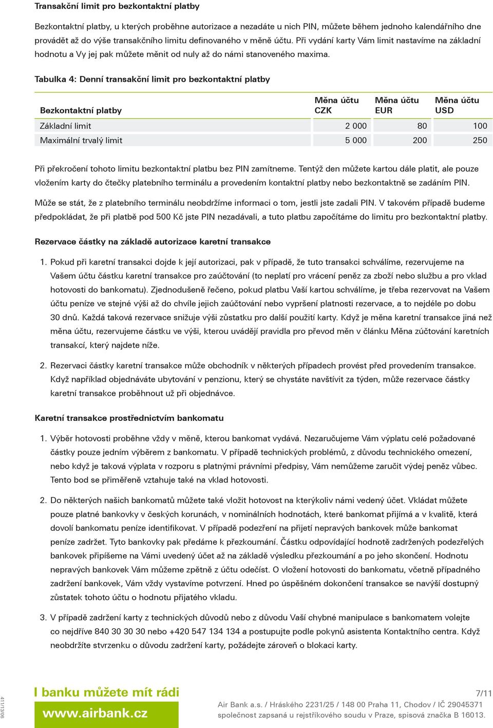 Tabulka 4: Denní transakční limit pro bezkontaktní platby Bezkontaktní platby CZK EUR USD Základní limit 2 000 80 100 Maximální trvalý limit 5 000 200 250 Při překročení tohoto limitu bezkontaktní