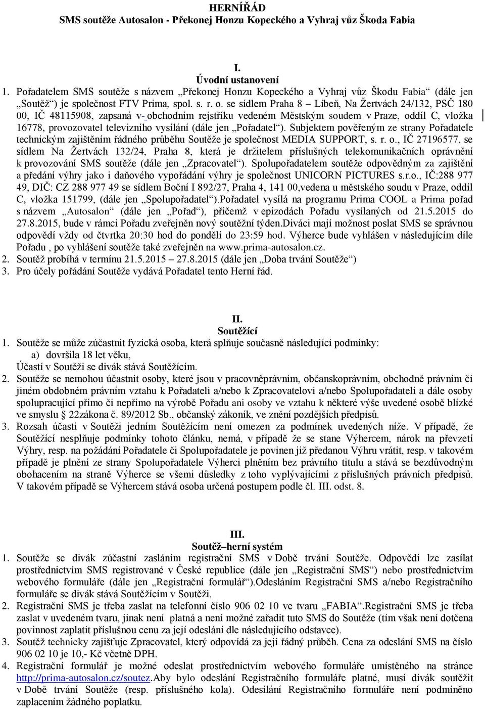 se sídlem Praha 8 Libeň, Na Žertvách 24/132, PSČ 180 00, IČ 48115908, zapsaná v obchodním rejstříku vedeném Městským soudem v Praze, oddíl C, vložka 16778, provozovatel televizního vysílání (dále jen