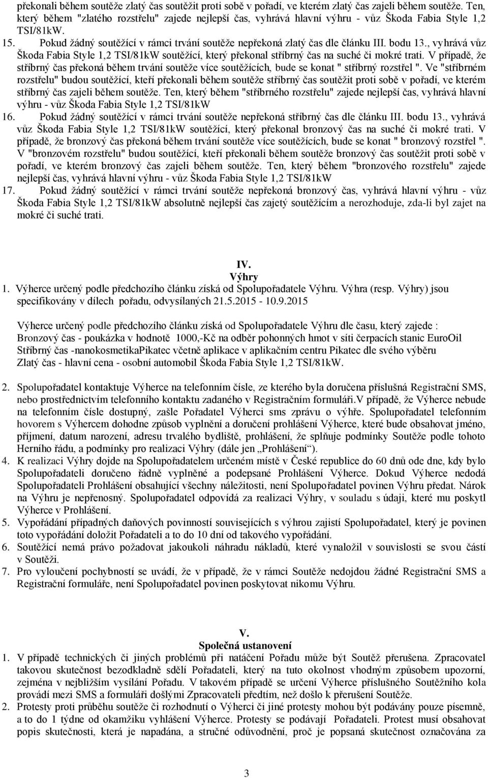 Pokud žádný soutěžící v rámci trvání soutěže nepřekoná zlatý čas dle článku III. bodu 13., vyhrává vůz Škoda Fabia Style 1,2 TSI/81kW soutěžící, který překonal stříbrný čas na suché či mokré trati.