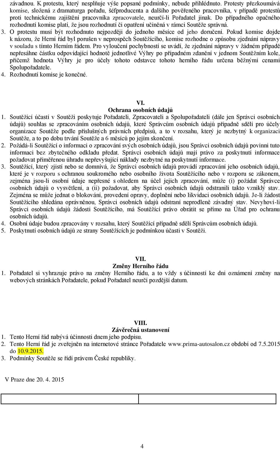 jinak. Do případného opačného rozhodnutí komise platí, že jsou rozhodnutí či opatření učiněná v rámci Soutěže správná. 3. O protestu musí být rozhodnuto nejpozději do jednoho měsíce od jeho doručení.