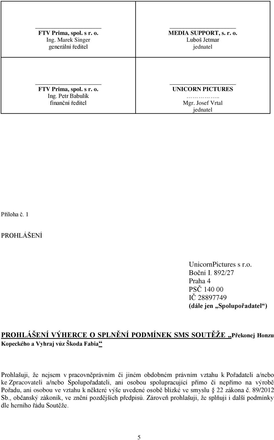 892/27 Praha 4 PSČ 140 00 IČ 28897749 (dále jen Spolupořadatel ) PROHLÁŠENÍ VÝHERCE O SPLNĚNÍ PODMÍNEK SMS SOUTĚŽE Překonej Honzu Kopeckého a Vyhraj vůz Škoda Fabia Prohlašuji, že nejsem v