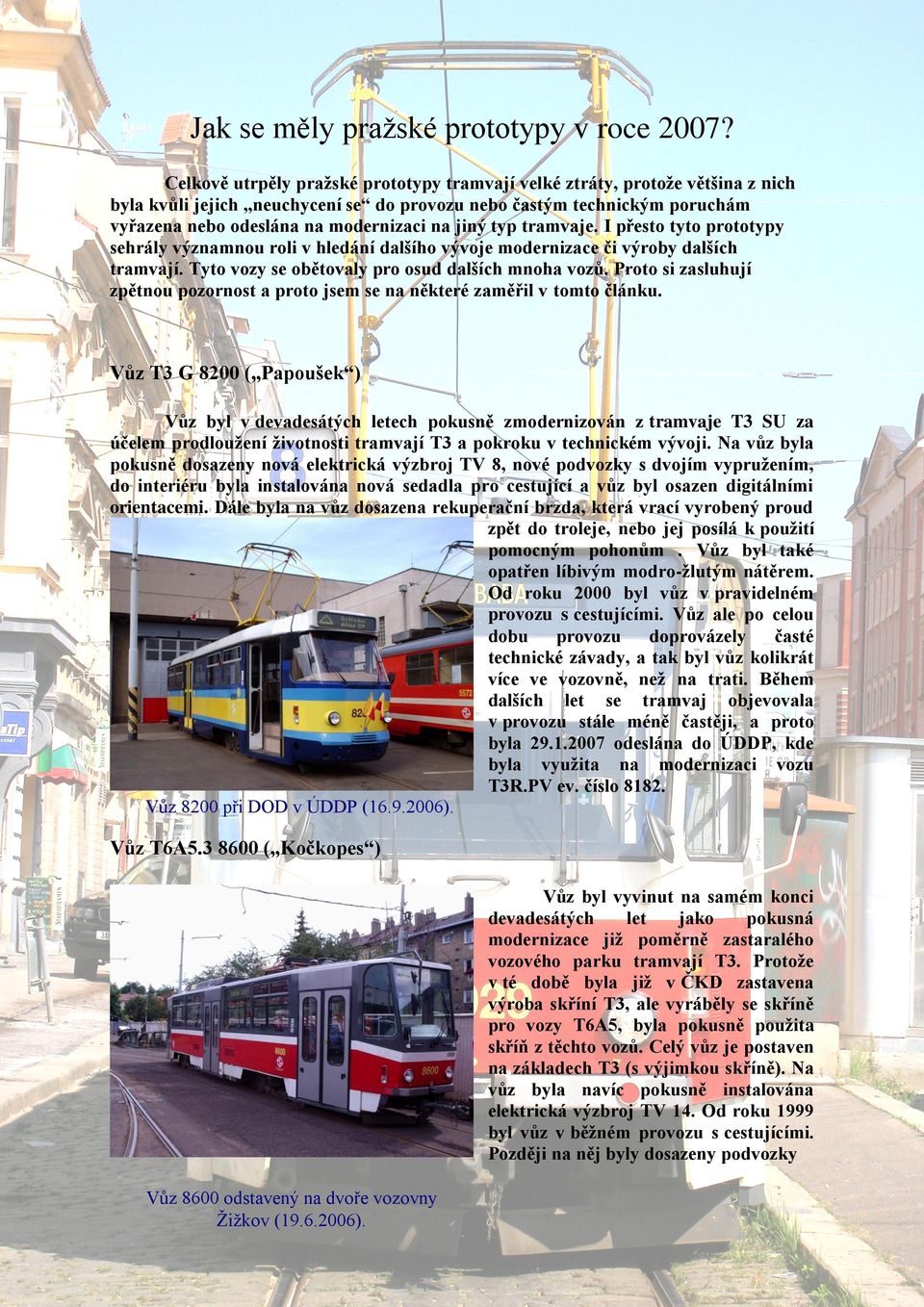 jiný typ tramvaje. I přesto tyto prototypy sehrály významnou roli v hledání dalšího vývoje modernizace či výroby dalších tramvají. Tyto vozy se obětovaly pro osud dalších mnoha vozů.