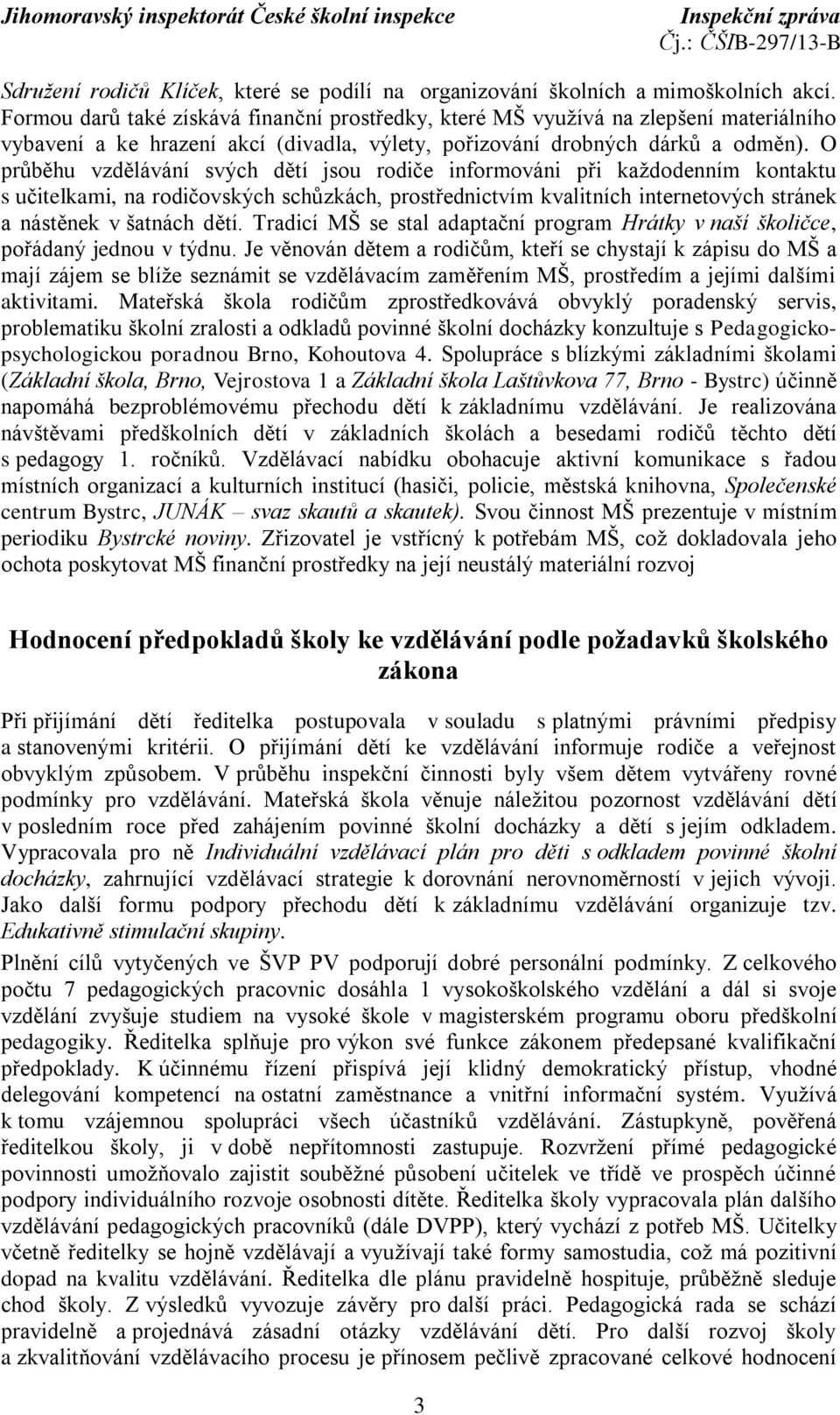 O průběhu vzdělávání svých dětí jsou rodiče informováni při každodenním kontaktu s učitelkami, na rodičovských schůzkách, prostřednictvím kvalitních internetových stránek a nástěnek v šatnách dětí.