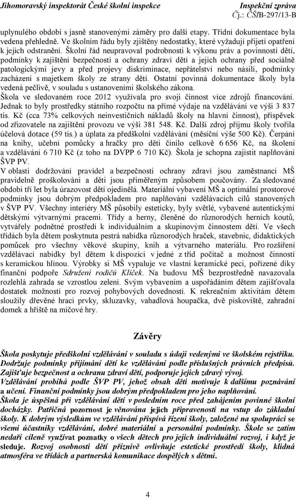 diskriminace, nepřátelství nebo násilí, podmínky zacházení s majetkem školy ze strany dětí. Ostatní povinná dokumentace školy byla vedená pečlivě, v souladu s ustanoveními školského zákona.