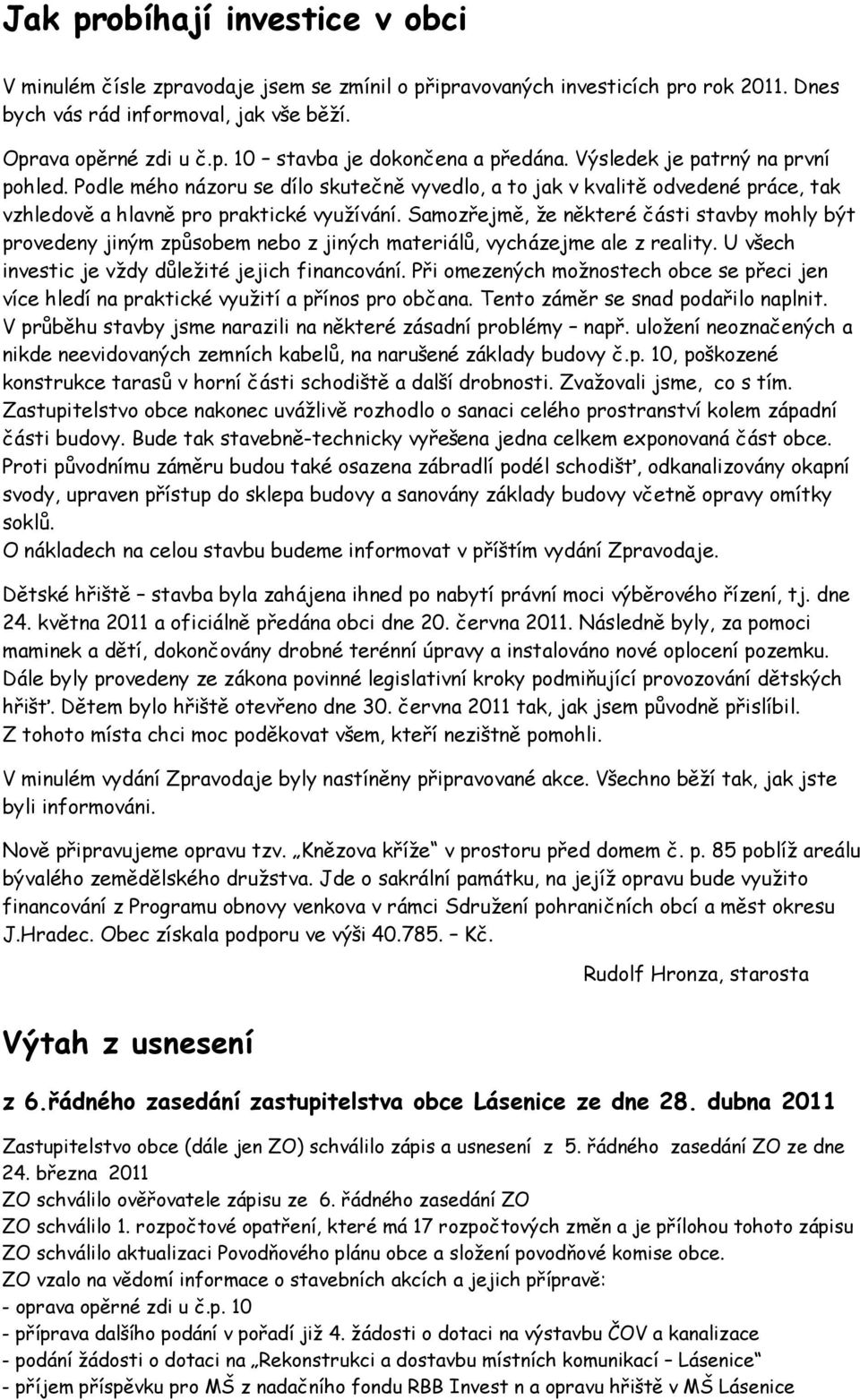 Samozřejmě, že některé části stavby mohly být provedeny jiným způsobem nebo z jiných materiálů, vycházejme ale z reality. U všech investic je vždy důležité jejich financování.