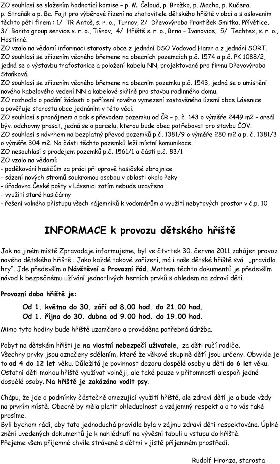 r. o., Tišnov, 4/ Hřiště s. r. o., Brno Ivanovice, 5/ Techtex, s. r. o., Hostinné. ZO vzalo na vědomí informaci starosty obce z jednání DSO Vodovod Hamr a z jednání SORT.