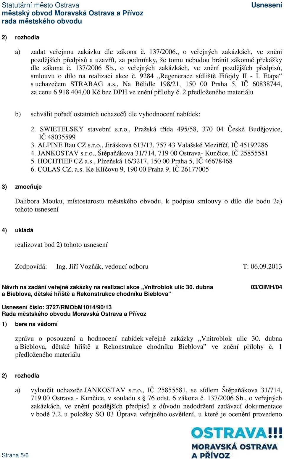 2 předloženého materiálu b) schválit pořadí ostatních uchazečů dle vyhodnocení nabídek: 2. SWIETELSKY stavební s.r.o., Pražská třída 495/58, 370 04 České Budějovice, IČ 48035599 3. ALPINE Bau CZ s.r.o., Jiráskova 613/13, 757 43 Valašské Meziříčí, IČ 45192286 4.