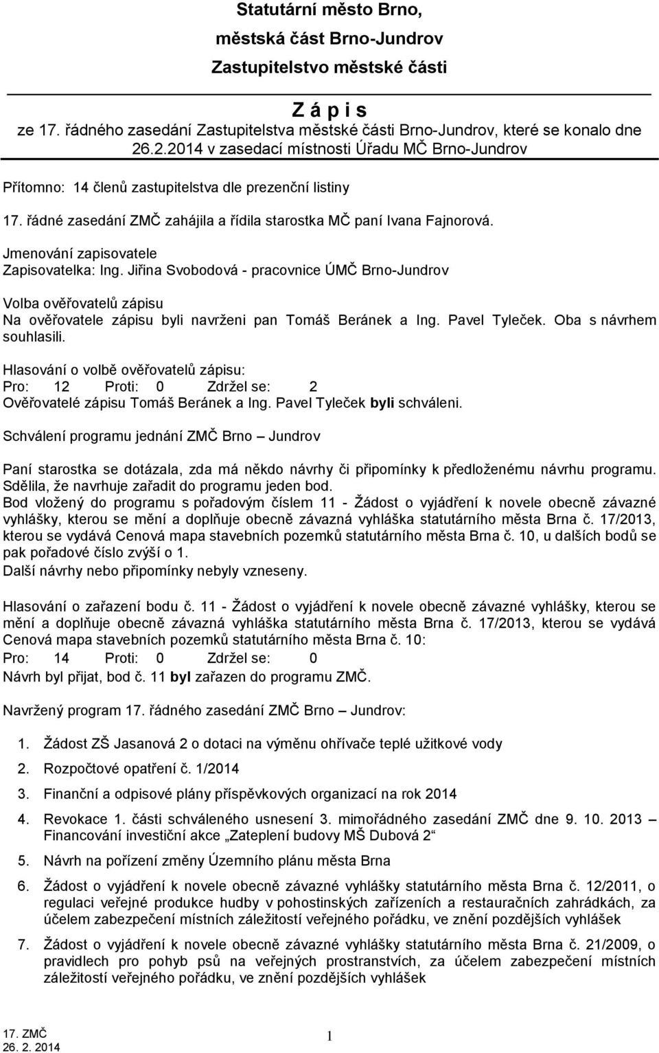 Jmenování zapisovatele Zapisovatelka: Ing. Jiřina Svobodová - pracovnice ÚMČ Brno-Jundrov Volba ověřovatelů zápisu Na ověřovatele zápisu byli navrženi pan Tomáš Beránek a Ing. Pavel Tyleček.