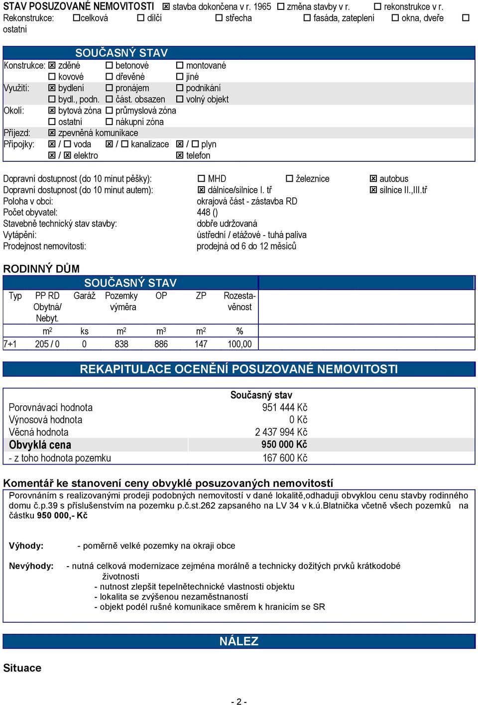 obsazen volný objekt Okolí: bytová zóna průmyslová zóna ostatní nákupní zóna Příjezd: zpevněná komunikace Přípojky: / voda / kanalizace / plyn / elektro telefon Dopravní dostupnost (do 10 minut