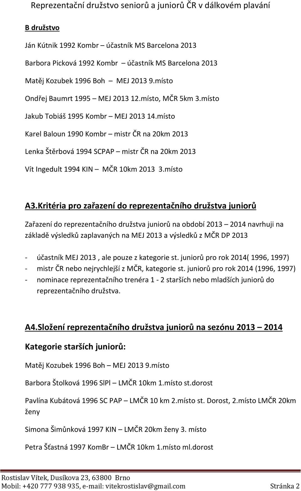 Kritéria pro zařazení do reprezentačního družstva juniorů Zařazení do reprezentačního družstva juniorů na období 2013 2014 navrhuji na základě výsledků zaplavaných na MEJ 2013 a výsledků z MČR DP