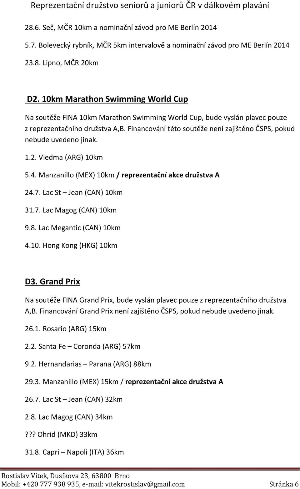 Financování této soutěže není zajištěno ČSPS, pokud nebude uvedeno jinak. 1.2. Viedma (ARG) 10km 5.4. Manzanillo (MEX) 10km / reprezentační akce družstva A 24.7. Lac St Jean (CAN) 10km 31.7. Lac Magog (CAN) 10km 9.