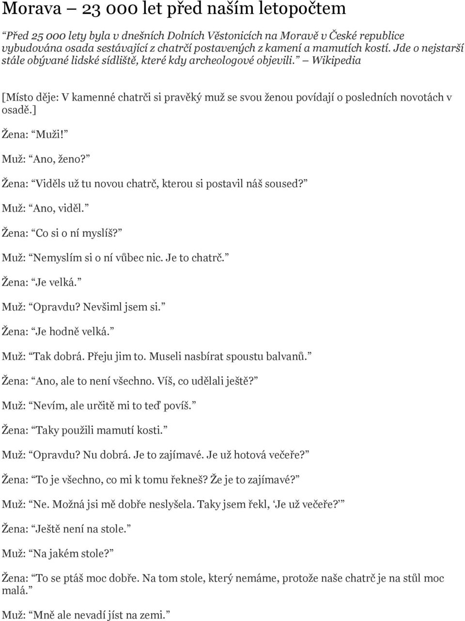 ] Žena: Muži! Muž: Ano, ženo? Žena: Viděls už tu novou chatrč, kterou si postavil náš soused? Muž: Ano, viděl. Žena: Co si o ní myslíš? Muž: Nemyslím si o ní vůbec nic. Je to chatrč. Žena: Je velká.