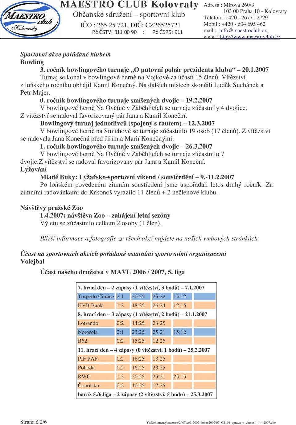 2007 V bowlingové hern Na Ovín v Zábhlicích se turnaje zúastnily 4 dvojice. Z vítzství se radoval favorizovaný pár Jana a Kamil Konení. Bowlingový turnaj jednotlivc (spojený s rautem) 12.3.