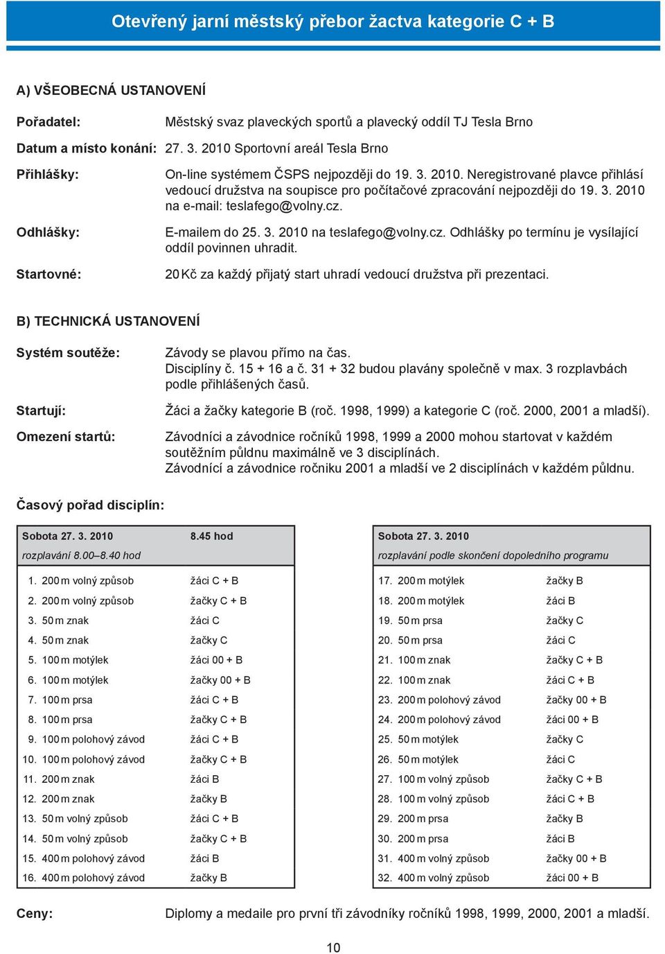 Neregistrované plavce přihlásí vedoucí družstva na soupisce pro počítačové zpracování nejpozději do 19. 3. 2010 na e-mail: teslafego@volny.cz. E-mailem do 25. 3. 2010 na teslafego@volny.cz. Odhlášky po termínu je vysílající oddíl povinnen uhradit.