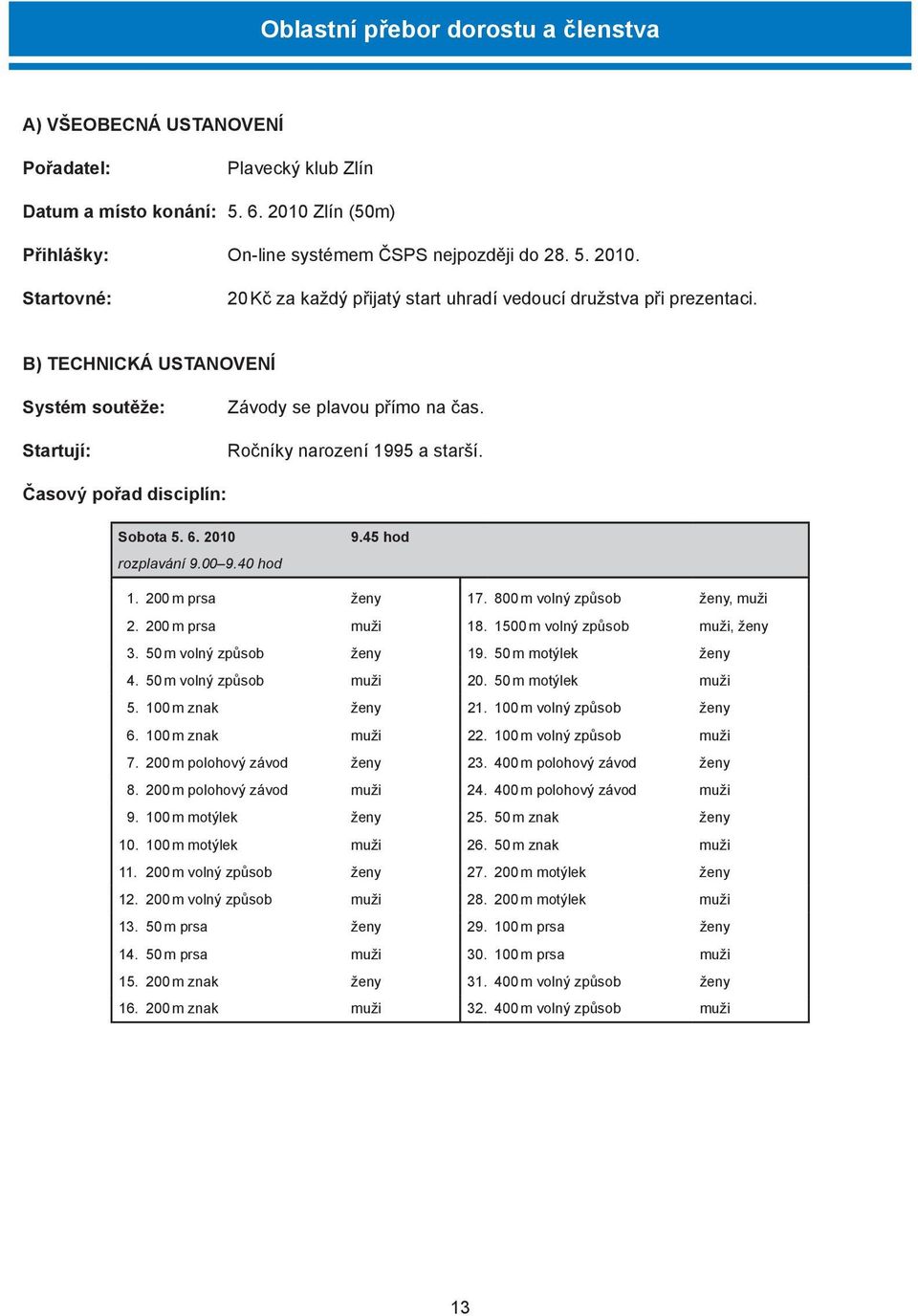 B) TECHNICKÁ USTANOVENÍ Systém soutěže: Startují: Závody se plavou přímo na čas. Ročníky narození 1995 a starší. Časový pořad disciplín: Sobota 5. 6. 2010 rozplavání 9.00 9.40 hod 9.45 hod 1.