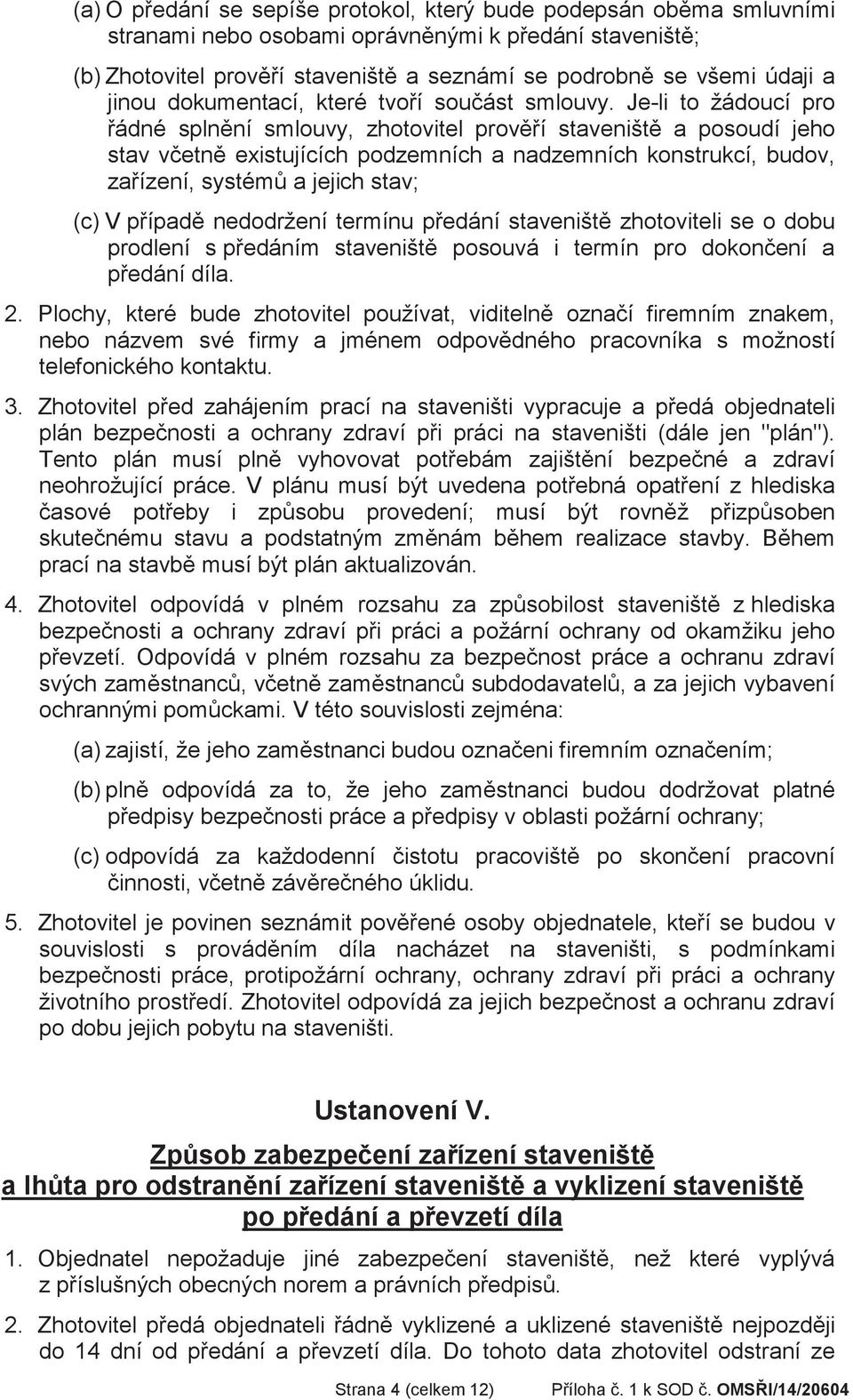 Je-li to žádoucí pro ádné splnní smlouvy, zhotovitel proví staveništ a posoudí jeho stav vetn existujících podzemních a nadzemních konstrukcí, budov, zaízení, systém a jejich stav; (c) V pípad