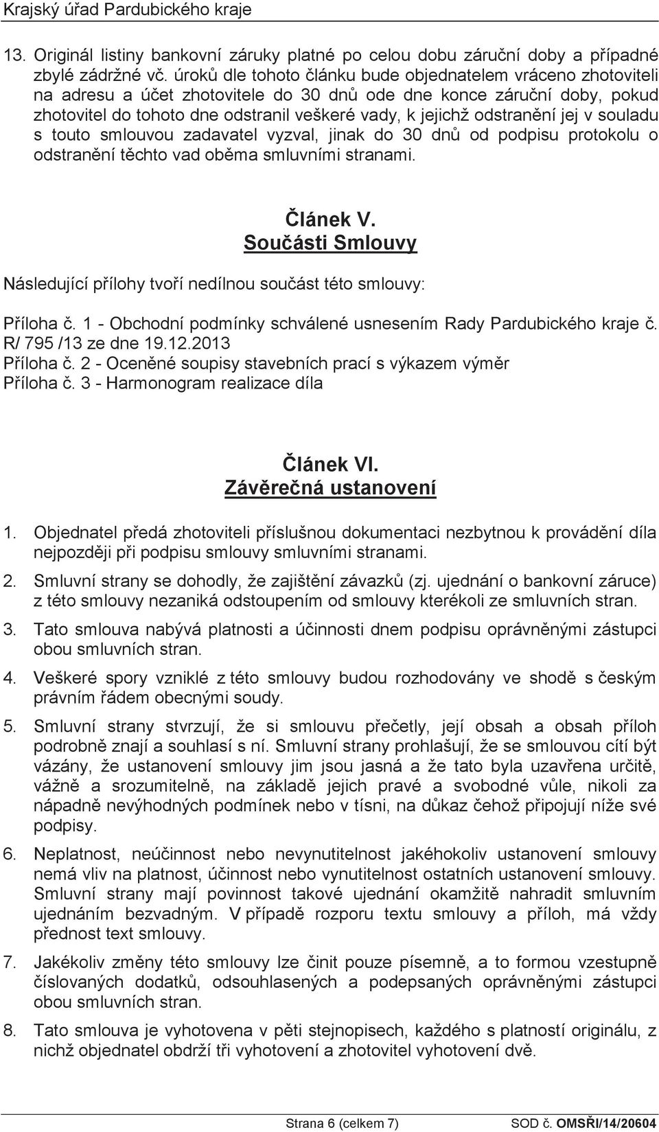 jej v souladu s touto smlouvou zadavatel vyzval, jinak do 30 dn od podpisu protokolu o odstranní tchto vad obma smluvními stranami. lánek V.