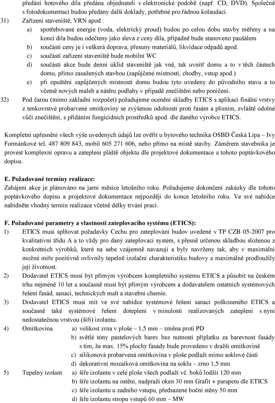 : a) spotřebované energie (voda, elektrický proud) budou po celou dobu stavby měřeny a na konci díla budou odečteny jako sleva z ceny díla, případně bude stanoveno paušálem b) součástí ceny je i