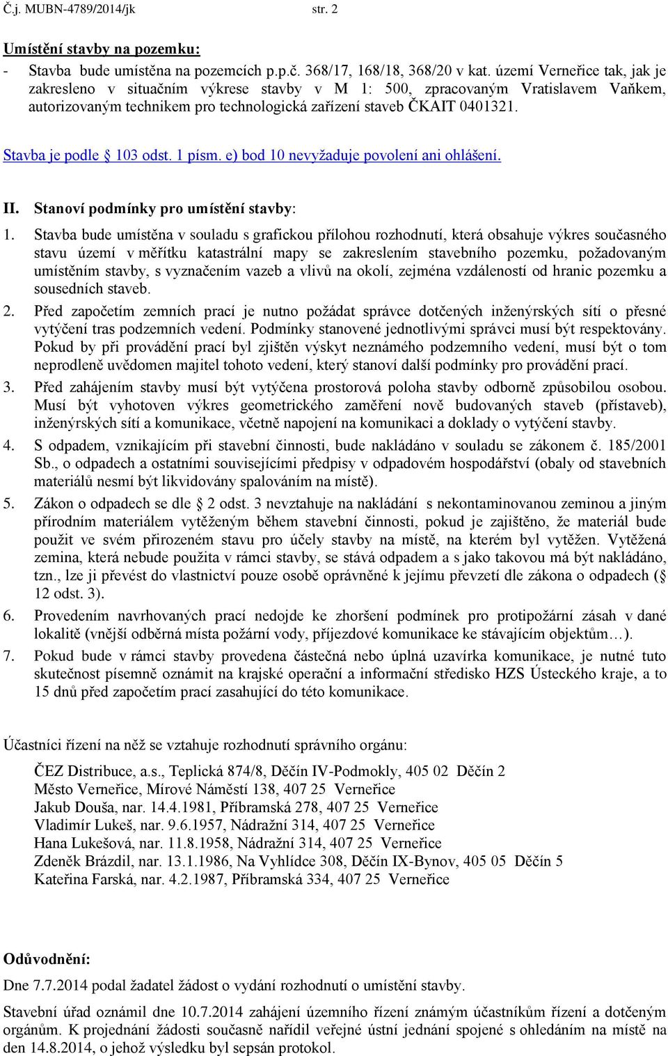 Stavba je podle 103 odst. 1 písm. e) bod 10 nevyžaduje povolení ani ohlášení. II. Stanoví podmínky pro umístění stavby: 1.