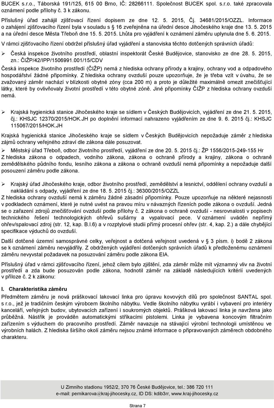 Informace o zahájení zjišťovacího řízení byla v souladu s 16 zveřejněna na úřední desce Jihočeského kraje dne 13. 5. 2015 a na úřední desce Města Třeboň dne 15. 5. 2015. Lhůta pro vyjádření k oznámení záměru uplynula dne 5.