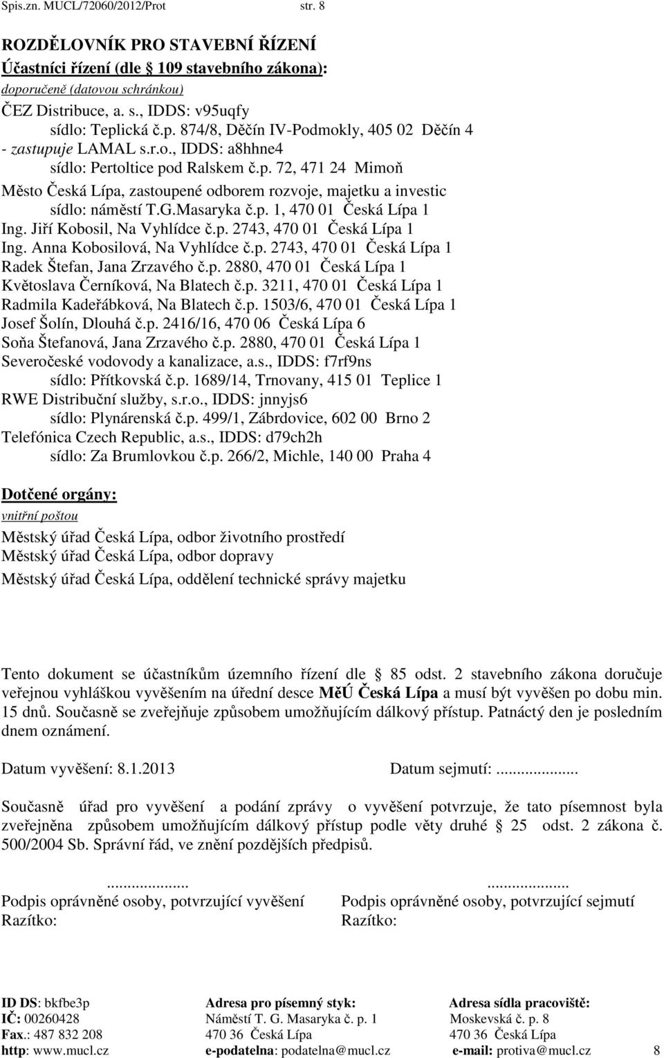 G.Masaryka č.p. 1, 470 01 Česká Lípa 1 Ing. Jiří Kobosil, Na Vyhlídce č.p. 2743, 470 01 Česká Lípa 1 Ing. Anna Kobosilová, Na Vyhlídce č.p. 2743, 470 01 Česká Lípa 1 Radek Štefan, Jana Zrzavého č.p. 2880, 470 01 Česká Lípa 1 Květoslava Černíková, Na Blatech č.