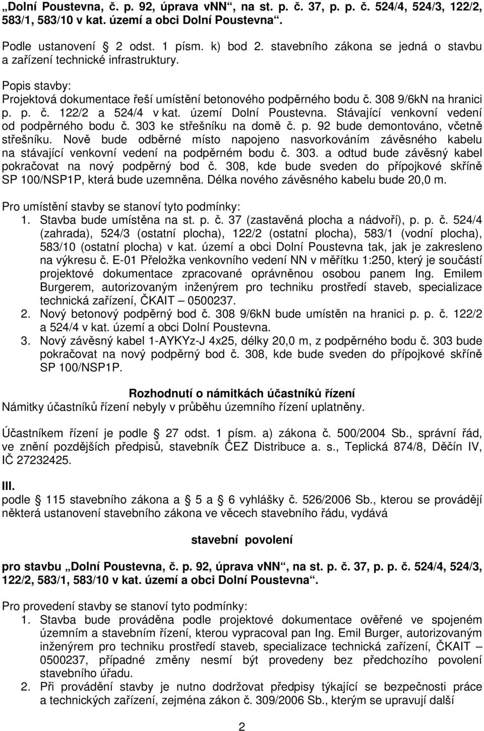 území Dolní Poustevna. Stávající venkovní vedení od podpěrného bodu č. 303 ke střešníku na domě č. p. 92 bude demontováno, včetně střešníku.