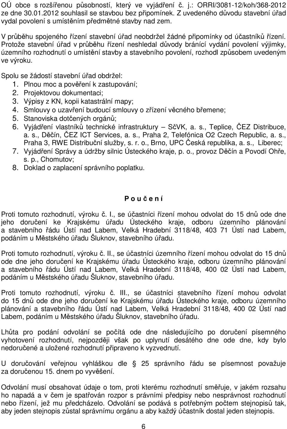 Protože stavební úřad v průběhu řízení neshledal důvody bránící vydání povolení výjimky, územního rozhodnutí o umístění stavby a stavebního povolení, rozhodl způsobem uvedeným ve výroku.