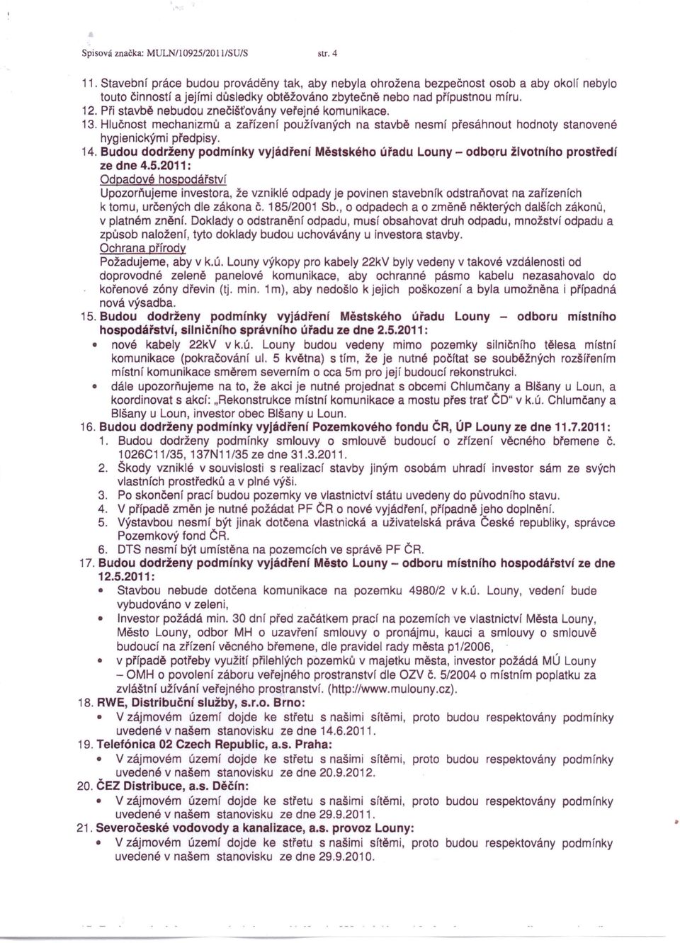 Při stavbě nebudou znečišťovány veřejné komunikace. 13. Hlučnost mechanizmů a zařízení používaných na stavbě nesmí přesáhnout hodnoty stanovené hygienickými předpisy. 14.