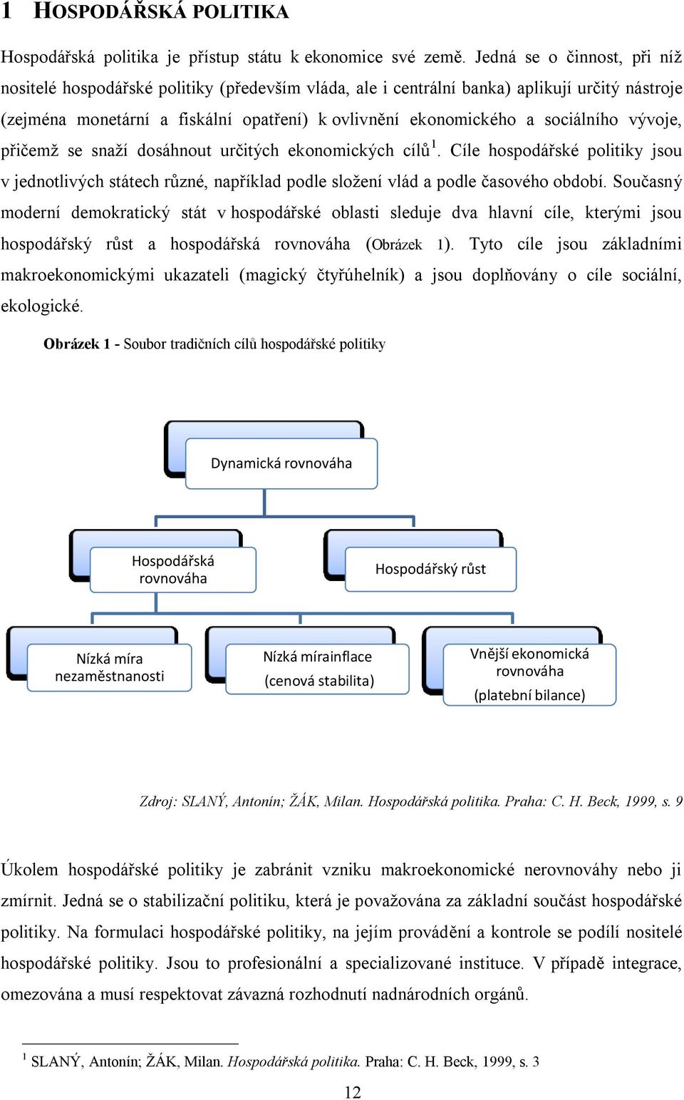 sociálního vývoje, přičemţ se snaţí dosáhnout určitých ekonomických cílů 1. Cíle hospodářské politiky jsou v jednotlivých státech různé, například podle sloţení vlád a podle časového období.