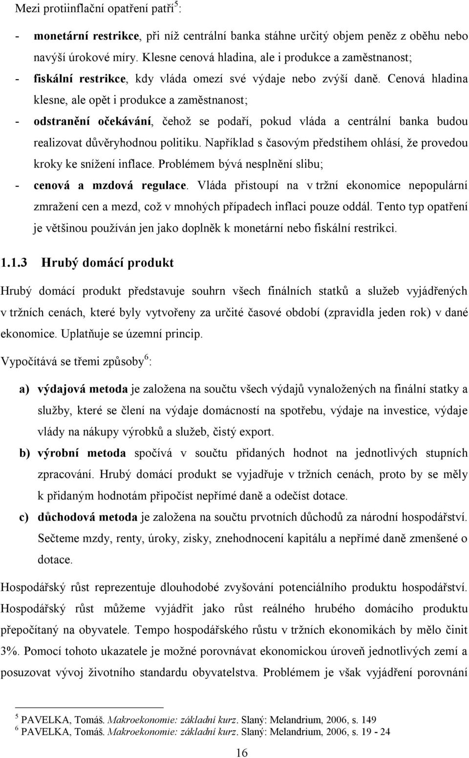 Cenová hladina klesne, ale opět i produkce a zaměstnanost; - odstranění očekávání, čehoţ se podaří, pokud vláda a centrální banka budou realizovat důvěryhodnou politiku.