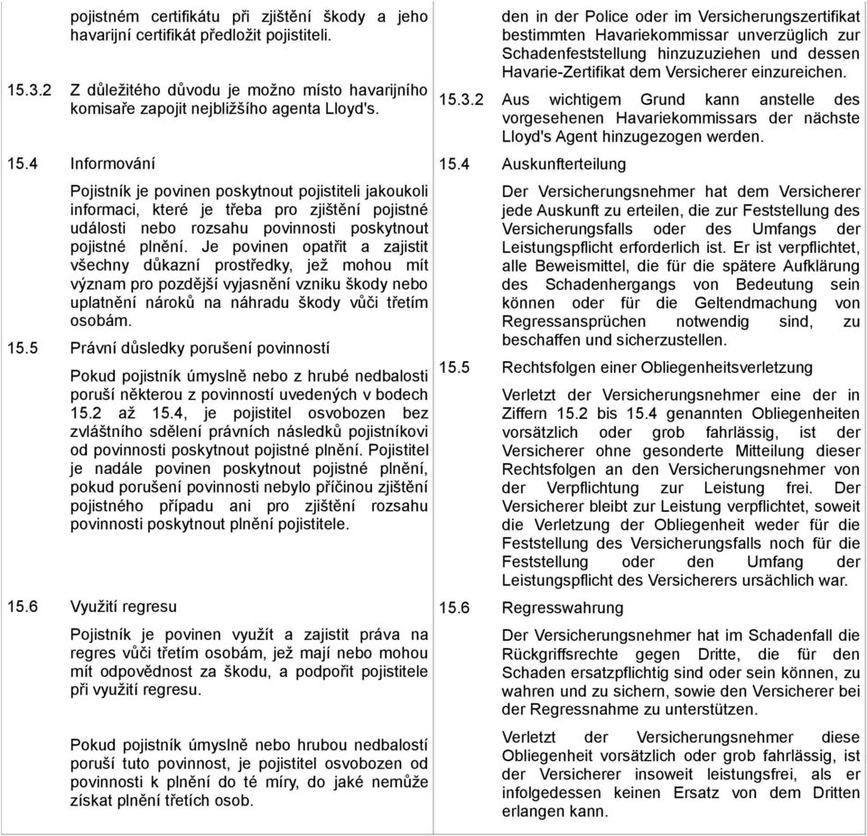 4 Informování Pojistník je povinen poskytnout pojistiteli jakoukoli informaci, které je třeba pro zjištění pojistné události nebo rozsahu povinnosti poskytnout pojistné plnění.