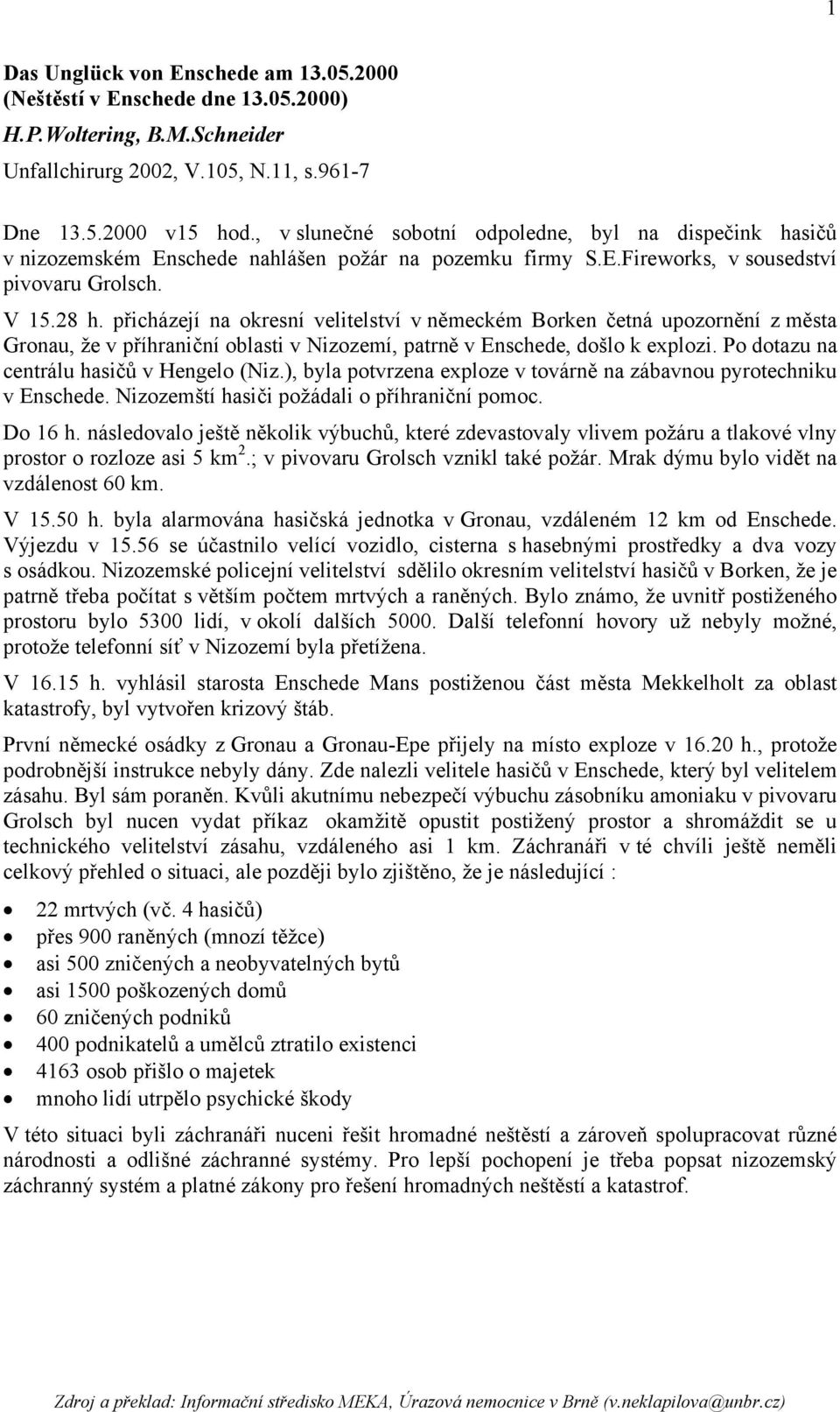 přicházejí na okresní velitelství v německém Borken četná upozornění z města Gronau, že v příhraniční oblasti v Nizozemí, patrně v Enschede, došlo k explozi.