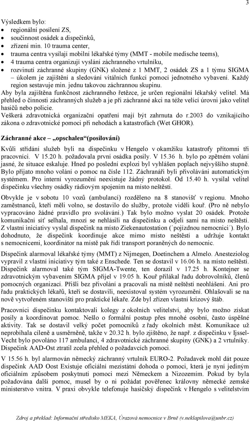 MMT, 2 osádek ZS a 1 týmu SIGMA úkolem je zajištění a sledování vitálních funkcí pomocí jednotného vybavení. Každý region sestavuje min. jednu takovou záchrannou skupinu.